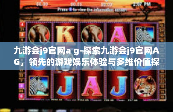 九游会j9官网a g-探索九游会j9官网AG，领先的游戏娱乐体验与多维价值探讨-九游会j9官网a g