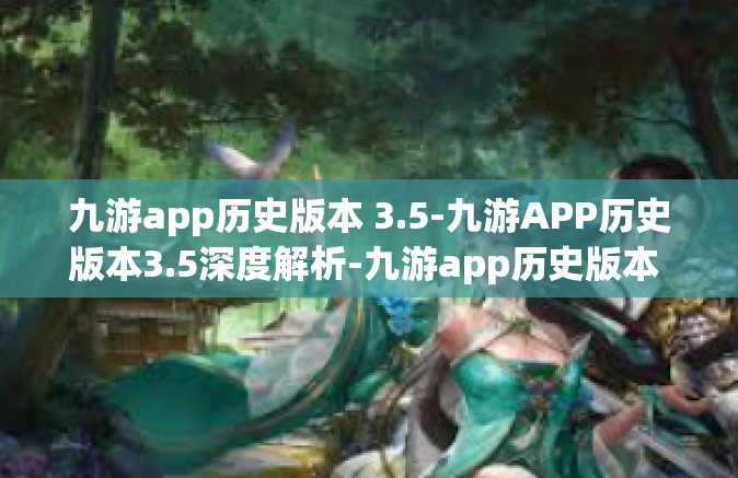 九游app历史版本 3.5-九游APP历史版本3.5深度解析-九游app历史版本 3.5