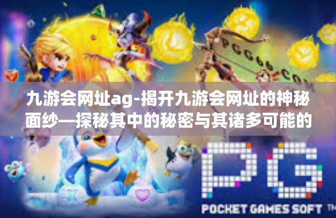 九游会网址ag-揭开九游会网址的神秘面纱—探秘其中的秘密与其诸多可能的乐趣-九游会网址ag