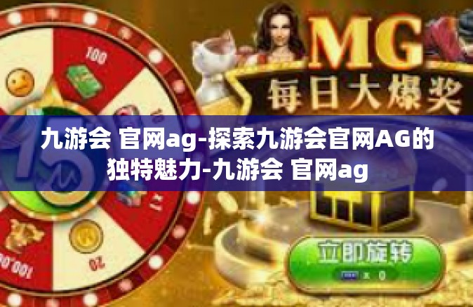 九游会 官网ag-探索九游会官网AG的独特魅力-九游会 官网ag