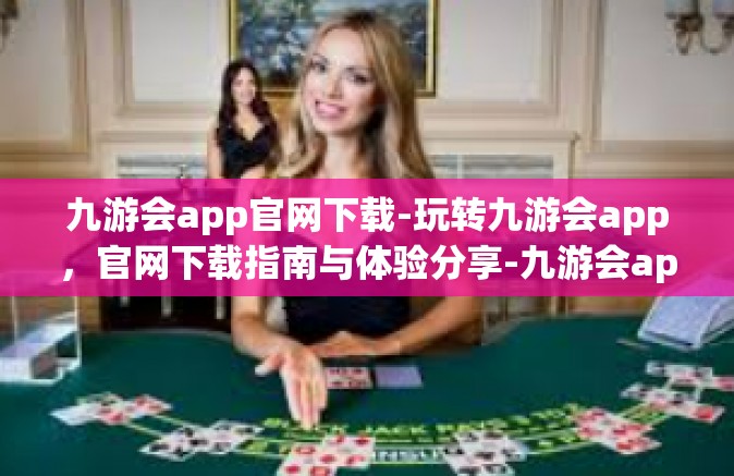 九游会app官网下载-玩转九游会app，官网下载指南与体验分享-九游会app官网下载