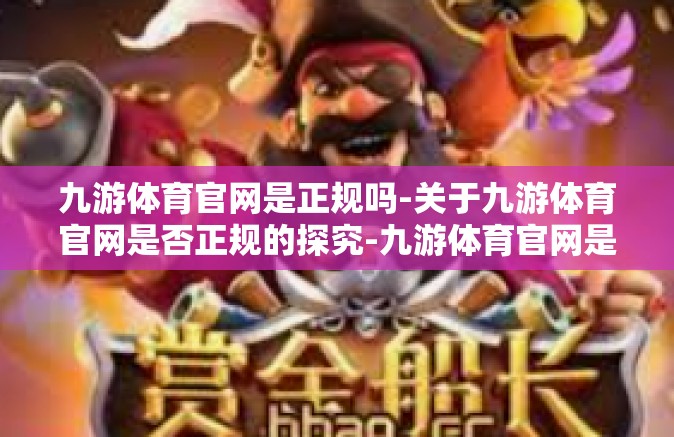 九游体育官网是正规吗-关于九游体育官网是否正规的探究-九游体育官网是正规吗