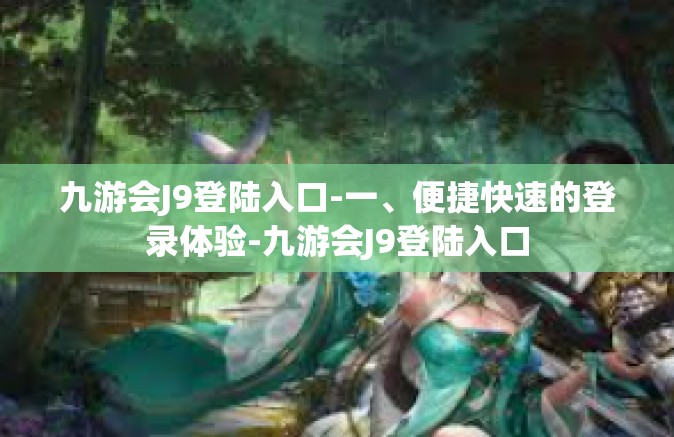 九游会J9登陆入口-一、便捷快速的登录体验-九游会J9登陆入口