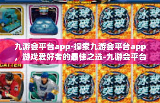 九游会平台app-探索九游会平台app，游戏爱好者的最佳之选-九游会平台app