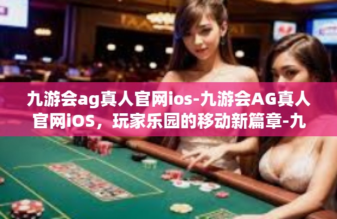 九游会ag真人官网ios-九游会AG真人官网iOS，玩家乐园的移动新篇章-九游会ag真人官网ios
