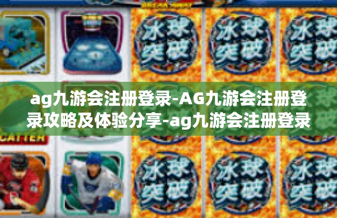 ag九游会注册登录-AG九游会注册登录攻略及体验分享-ag九游会注册登录