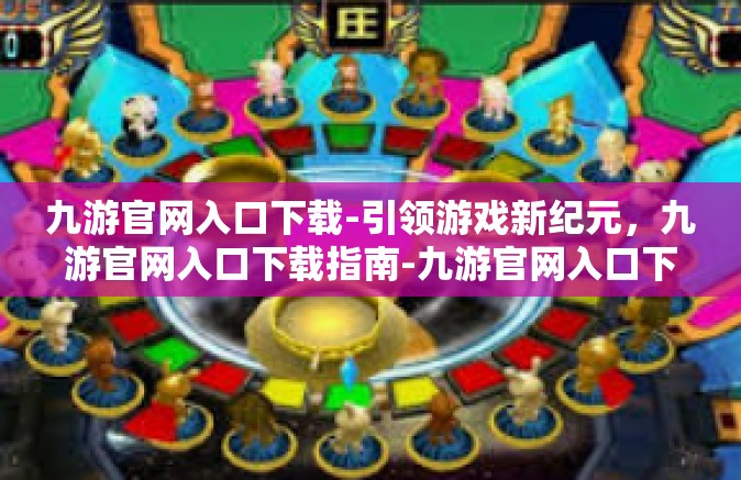 九游官网入口下载-引领游戏新纪元，九游官网入口下载指南-九游官网入口下载