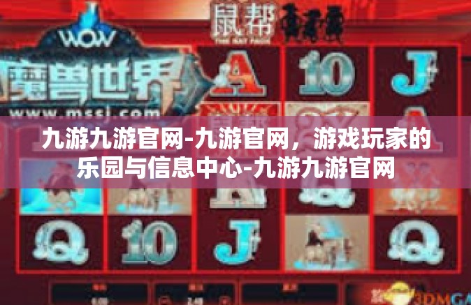 九游九游官网-九游官网，游戏玩家的乐园与信息中心-九游九游官网
