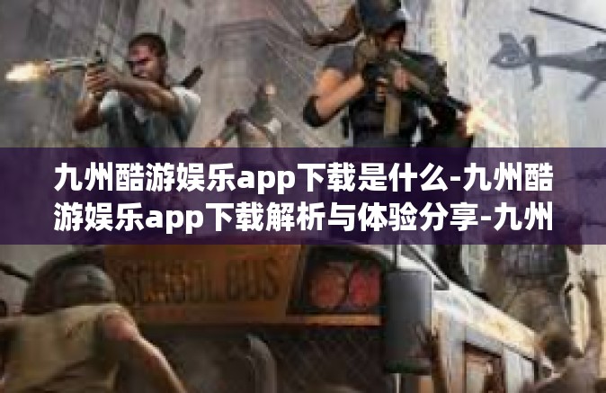九州酷游娱乐app下载是什么-九州酷游娱乐app下载解析与体验分享-九州酷游娱乐app下载是什么