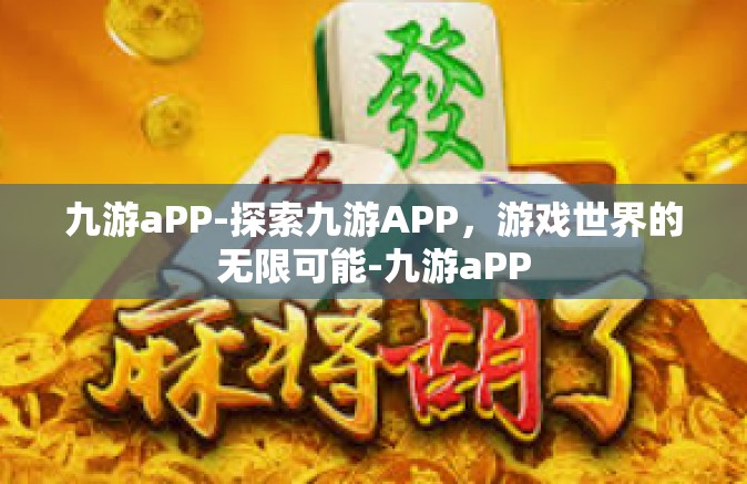 九游aPP-探索九游APP，游戏世界的无限可能-九游aPP