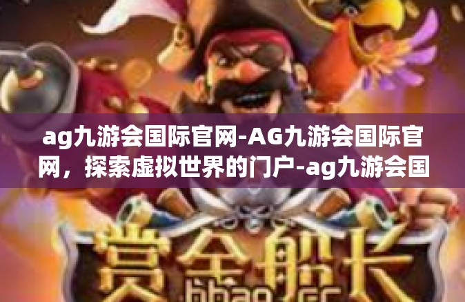 ag九游会国际官网-AG九游会国际官网，探索虚拟世界的门户-ag九游会国际官网