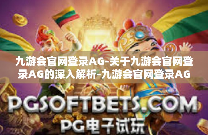 九游会官网登录AG-关于九游会官网登录AG的深入解析-九游会官网登录AG