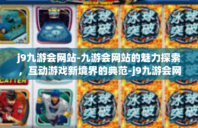 j9九游会网站-九游会网站的魅力探索，互动游戏新境界的典范-j9九游会网站