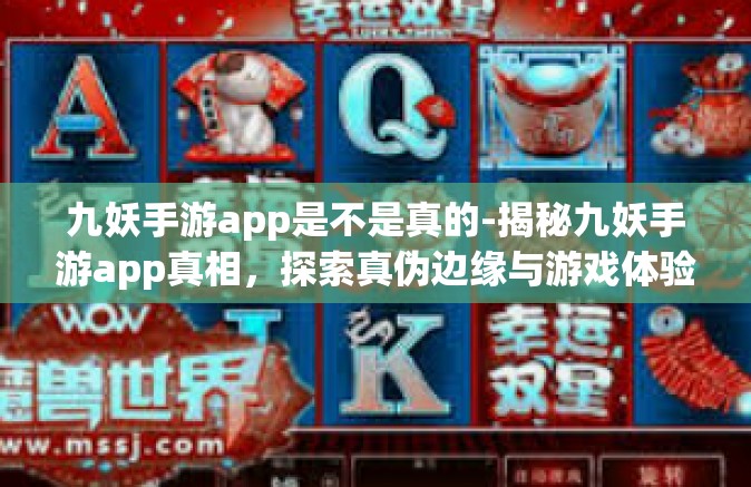 九妖手游app是不是真的-揭秘九妖手游app真相，探索真伪边缘与游戏体验新维度-九妖手游app是不是真的