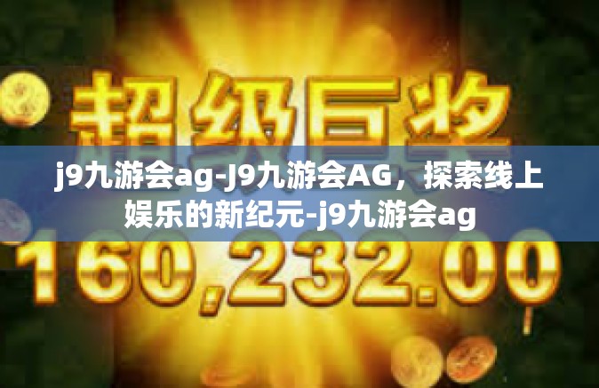 j9九游会ag-J9九游会AG，探索线上娱乐的新纪元-j9九游会ag
