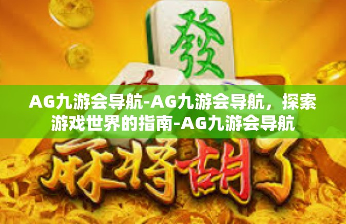AG九游会导航-AG九游会导航，探索游戏世界的指南-AG九游会导航