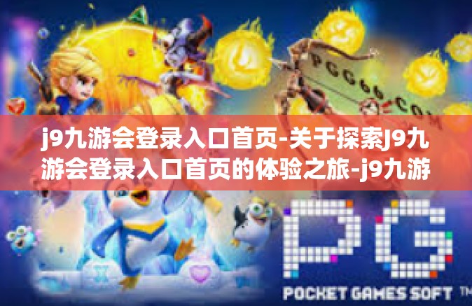 j9九游会登录入口首页-关于探索J9九游会登录入口首页的体验之旅-j9九游会登录入口首页