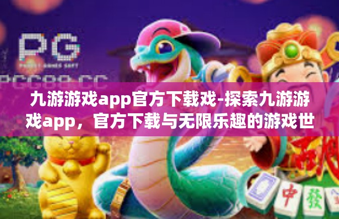 九游游戏app官方下载戏-探索九游游戏app，官方下载与无限乐趣的游戏世界-九游游戏app官方下载戏