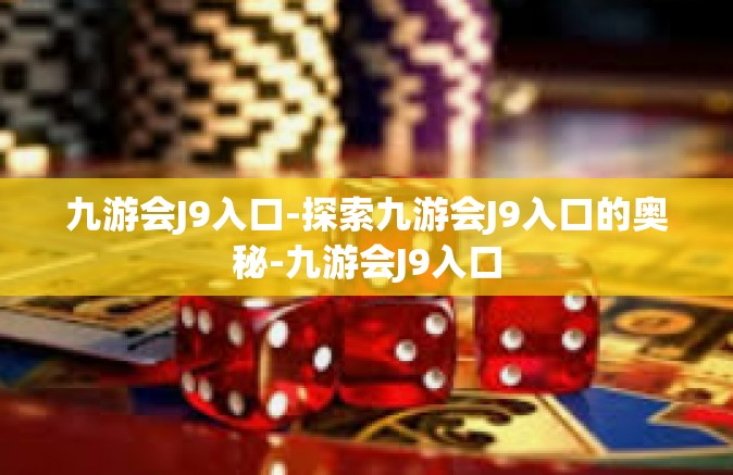 九游会J9入口-探索九游会J9入口的奥秘-九游会J9入口