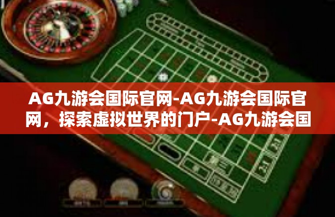AG九游会国际官网-AG九游会国际官网，探索虚拟世界的门户-AG九游会国际官网