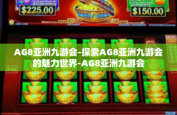 AG8亚洲九游会-探索AG8亚洲九游会的魅力世界-AG8亚洲九游会