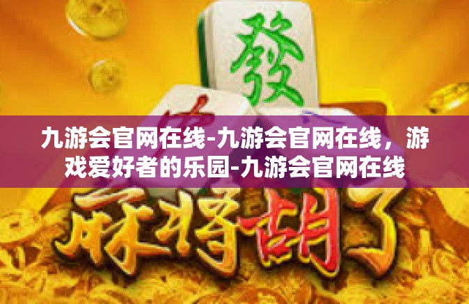 九游会官网在线-九游会官网在线，游戏爱好者的乐园-九游会官网在线