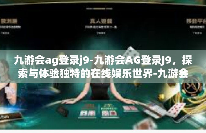 九游会ag登录j9-九游会AG登录J9，探索与体验独特的在线娱乐世界-九游会ag登录j9