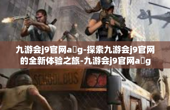 九游会j9官网a g-探索九游会j9官网的全新体验之旅-九游会j9官网a g