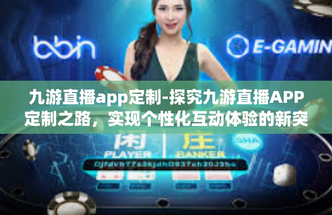 九游直播app定制-探究九游直播APP定制之路，实现个性化互动体验的新突破-九游直播app定制