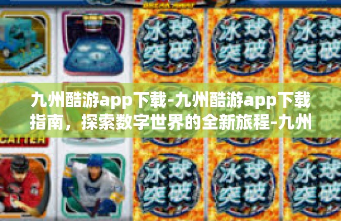 九州酷游app下载-九州酷游app下载指南，探索数字世界的全新旅程-九州酷游app下载