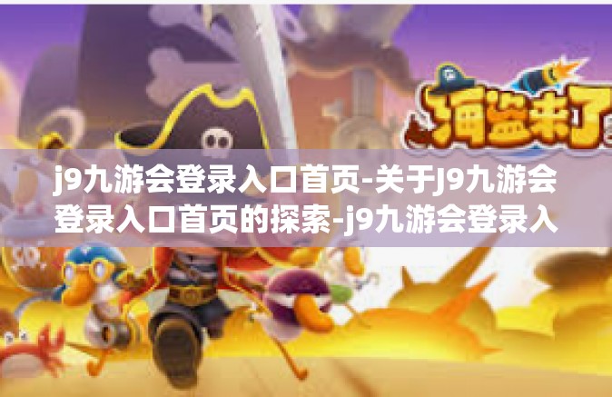 j9九游会登录入口首页-关于J9九游会登录入口首页的探索-j9九游会登录入口首页