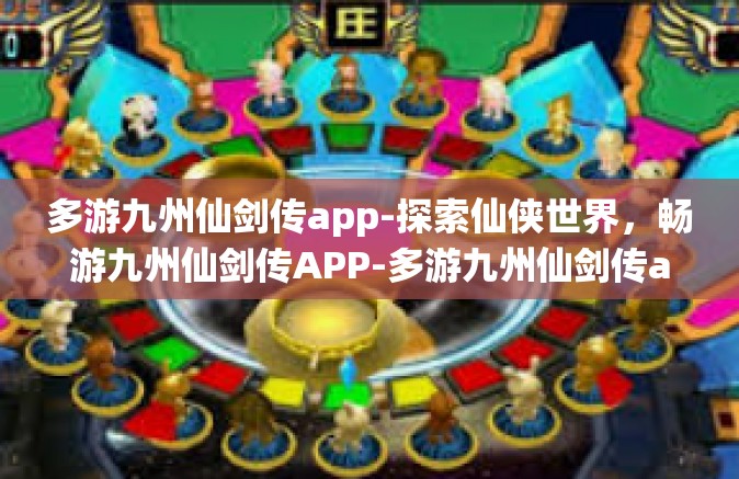 多游九州仙剑传app-探索仙侠世界，畅游九州仙剑传APP-多游九州仙剑传app