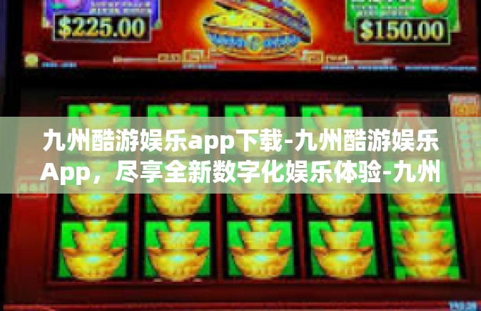 九州酷游娱乐app下载-九州酷游娱乐App，尽享全新数字化娱乐体验-九州酷游娱乐app下载