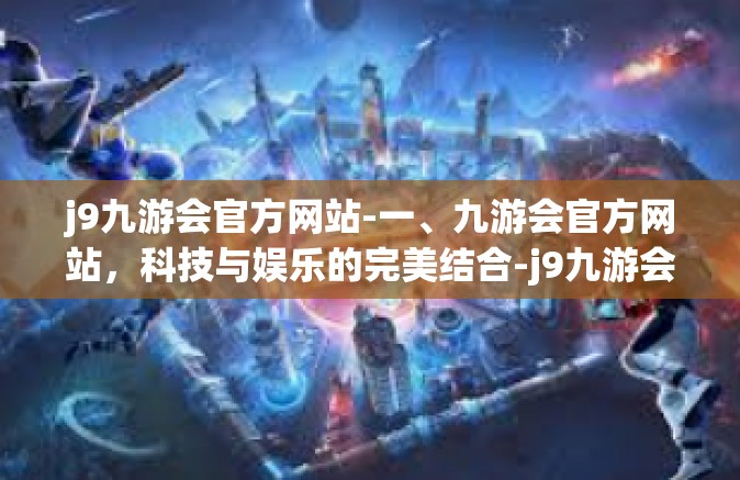 j9九游会官方网站-一、九游会官方网站，科技与娱乐的完美结合-j9九游会官方网站