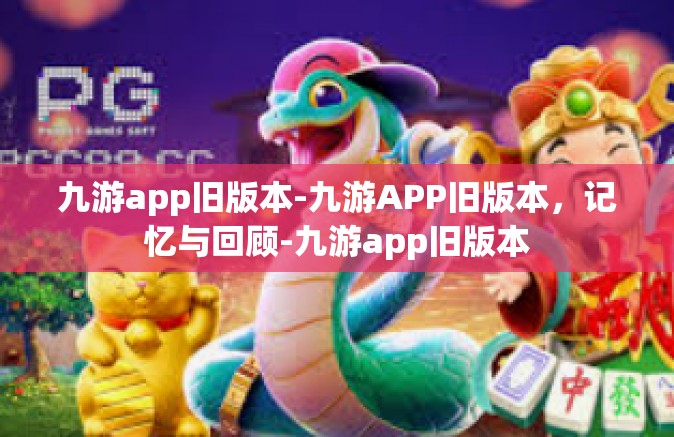 九游app旧版本-九游APP旧版本，记忆与回顾-九游app旧版本