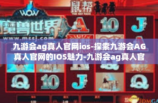 九游会ag真人官网ios-探索九游会AG真人官网的IOS魅力-九游会ag真人官网ios
