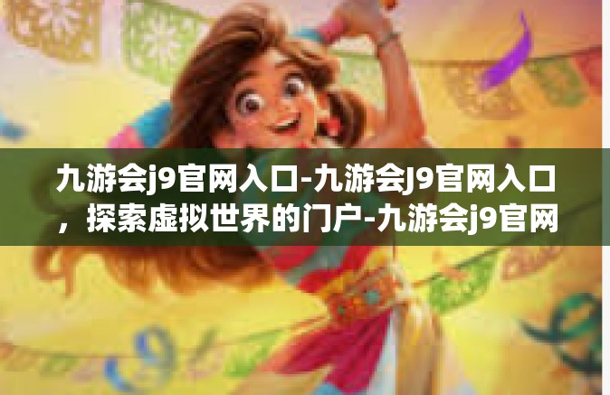 九游会j9官网入口-九游会J9官网入口，探索虚拟世界的门户-九游会j9官网入口