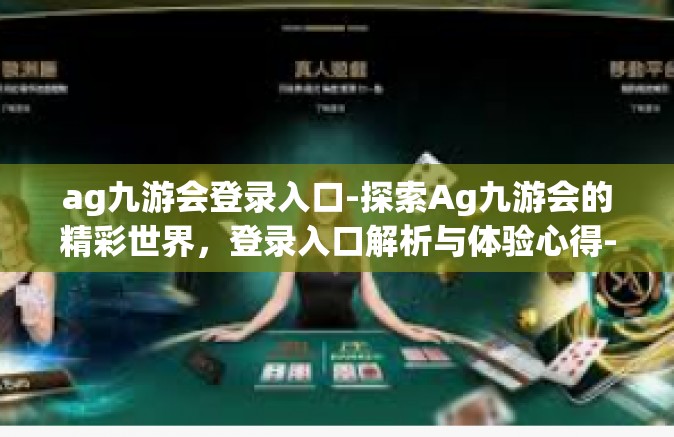 ag九游会登录入口-探索Ag九游会的精彩世界，登录入口解析与体验心得-ag九游会登录入口