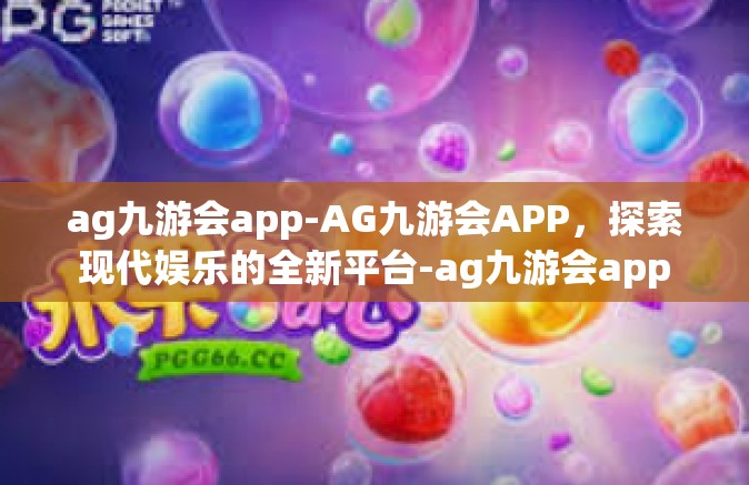 ag九游会app-AG九游会APP，探索现代娱乐的全新平台-ag九游会app