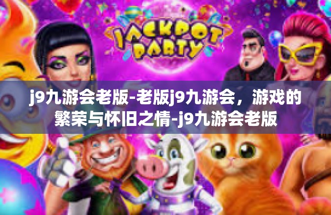 j9九游会老版-老版j9九游会，游戏的繁荣与怀旧之情-j9九游会老版