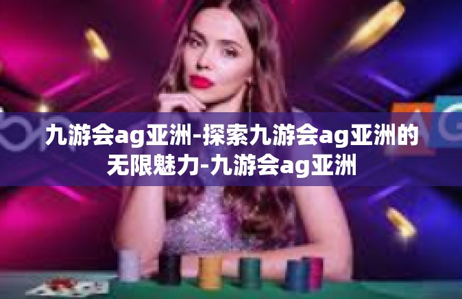 九游会ag亚洲-探索九游会ag亚洲的无限魅力-九游会ag亚洲