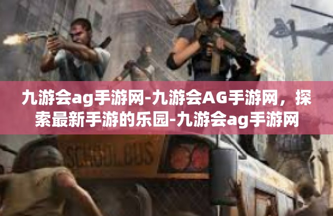 九游会ag手游网-九游会AG手游网，探索最新手游的乐园-九游会ag手游网