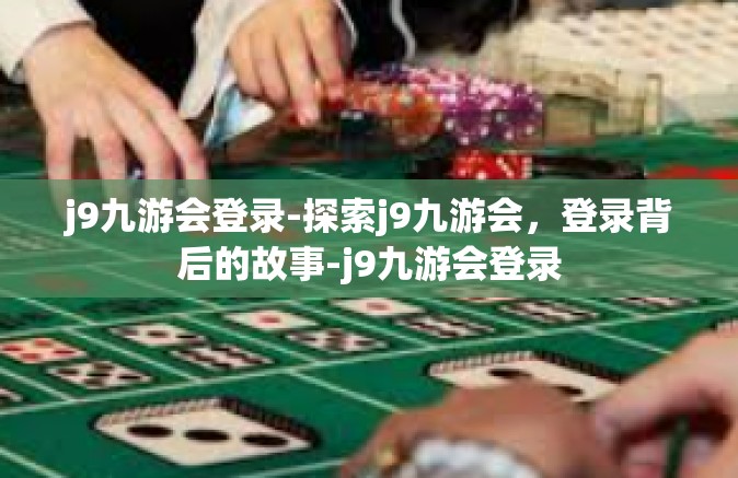 j9九游会登录-探索j9九游会，登录背后的故事-j9九游会登录