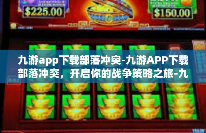 九游app下载部落冲突-九游APP下载部落冲突，开启你的战争策略之旅-九游app下载部落冲突