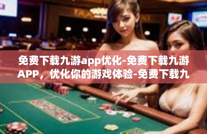 免费下载九游app优化-免费下载九游APP，优化你的游戏体验-免费下载九游app优化