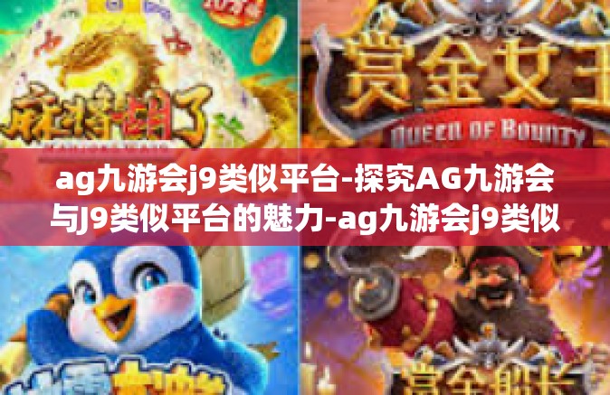 ag九游会j9类似平台-探究AG九游会与J9类似平台的魅力-ag九游会j9类似平台
