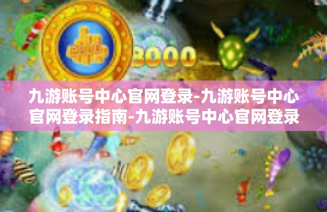 九游账号中心官网登录-九游账号中心官网登录指南-九游账号中心官网登录