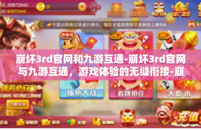 崩坏3rd官网和九游互通-崩坏3rd官网与九游互通，游戏体验的无缝衔接-崩坏3rd官网和九游互通