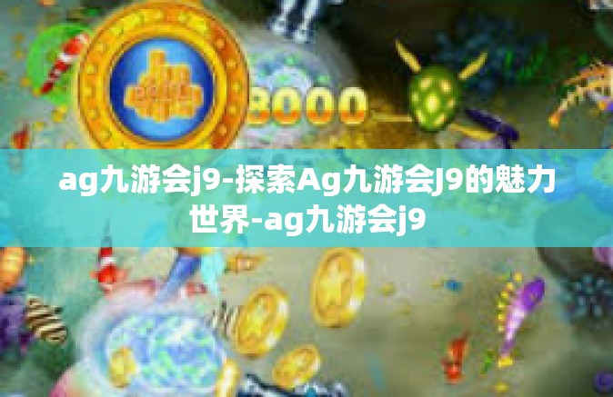 ag九游会j9-探索Ag九游会J9的魅力世界-ag九游会j9