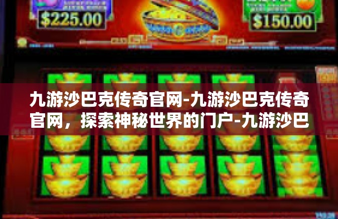 九游沙巴克传奇官网-九游沙巴克传奇官网，探索神秘世界的门户-九游沙巴克传奇官网